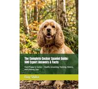The Complete Cocker Spaniel Guide: 500 Expert Answers & Facts: From Puppy to Senior - Health, Grooming, Training, History, and Lifelong Care (The Complete Dog Guide Series)