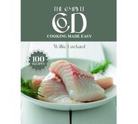 THE COMPLETE COD COOKING MADE EASY: Light, Healthy & Delicious Recipes - Bakes, Grills, Curries, Soups, Stews & More with Fresh Cod (The Complete Ingredient Cookbook Collection)