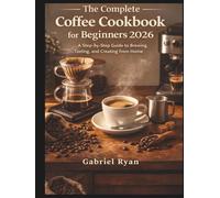 The complete coffee cookbook for beginners 2026: A step by step guide to brewing,tasting and creating from home