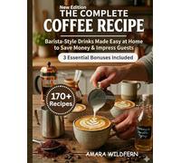 The Complete Coffee Recipe Book: Barista-Style Drinks Made Easy at Home to Save Money & Impress Guests + Bonus Latte Art Guide, Coffee Brewing Chart & Homemade Syrup Recipes