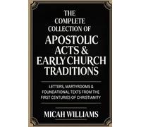 The Complete Collection of Apostolic Acts & Early Church Traditions: Letters, Martyrdoms & Foundational Texts from the First Centuries of Christianity ... Apocrypha and Gnostic Gospels Collection)