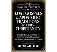 The Complete Collection of Lost Gospels & Apostolic Traditions of Early Christianity: Non-Canonical Accounts of Jesus, the Apostles, and Early Beliefs ... Apocrypha and Gnostic Gospels Collection)