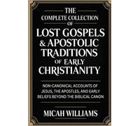 The Complete Collection of Lost Gospels & Apostolic Traditions of Early Christianity: Non-Canonical Accounts of Jesus, the Apostles, and Early Beliefs ... Apocrypha and Gnostic Gospels Collection)