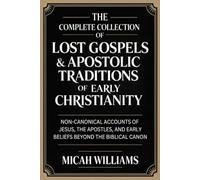 The Complete Collection of Lost Gospels & Apostolic Traditions of Early Christianity: Non-Canonical Accounts of Jesus, the Apostles, and Early Beliefs ... Apocrypha and Gnostic Gospels Collection)