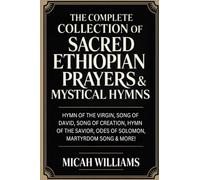The Complete Collection of Sacred Ethiopian Prayers & Mystical Hymns (Bible Apocrypha and Gnostic Gospels Collection)