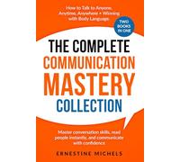The Complete Communication Mastery Collection How to Talk to Anyone, Anytime, Anywhere + Winning With Body Language: Master Conversation Skills, Read ... (“The Communication Mastery Series”)
