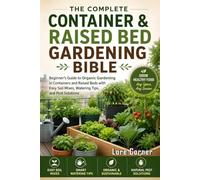 The Complete Container & Raised Bed Gardening Bible: Grow Organic Vegetables, Fruits, Herbs and Flowers in Containers and Raised Beds-Proven Soil ... for Balconies, Patios and Windowsills