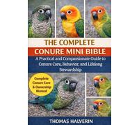 THE COMPLETE CONURE MINI BIBLE: A Practical and Compassionate Guide to Conure Care, Behavior, and Lifelong Stewardship