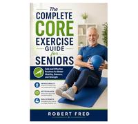 The Complete Core Exercise Guide for Seniors: Safe and Effective Routines for Better Mobility, Balance, and Strength