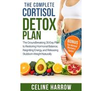 The Complete Cortisol Detox Plan: The Groundbreaking 30-Day Plan to Restoring Hormonal Balance, Reigniting Energy, and Releasing Stubborn Weight Naturally