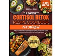 THE COMPLETE CORTISOL DETOX RECIPE COOKBOOK FOR WOMEN: A Practical Nutrition Guide To Hormone-Balancing And Stress-Reducing Recipes To Lower Cortisol, ... Improve Sleep, And Restore Energy Naturally