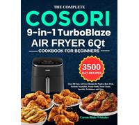 The Complete Cosori 9-in-1 TurboBlaze Air Fryer 6Qt Cookbook For Beginners: Over 300 Easy Air Fryer Recipes for Poultry, Beef, Pork, Seafood, ... Sweet Treats, Specialty Techniques, and More