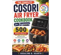 THE COMPLETE COSORI AIR FRYER COOKBOOK FOR BEGINNERS: 500 Quick and Healthy Recipes to Fry, Bake, Grill, and Roast with Step-by-Step Instructions for Every Meal