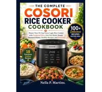 THE COMPLETE COSORI RICE COOKER COOKBOOK: Master Your 10-Cup Fuzzy Logic Rice Cooker with Foolproof Rice, One-Pot Meals, Soups, Steamed Dishes, Healthy Recipes, and Desserts