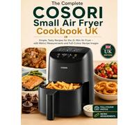 The Complete COSORI Small Air Fryer Cookbook UK: Simple, Tasty Recipes for the 2L Mini Air Fryer - with Metric Measurements and Full-Colour Recipe Images