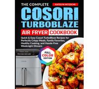 The Complete Cosori TurboBlaze Air Fryer Cookbook: Quick & Easy Cosori TurboBlaze Recipes for Perfectly Crispy Meals, Family Favorites, Healthy Cooking, and Hassle-Free Weeknight Dinners