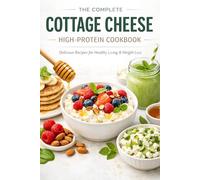 The Complete Cottage Cheese High-Protein Cookbook: 50+ Easy High-Protein Recipes for Healthy Meals, Snacks, and Desserts - Delicious Cottage Cheese ... Loss, Muscle Building, and Everyday Cooking