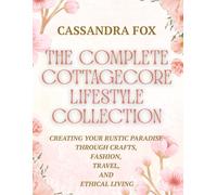 The Complete Cottagecore LIfestyle Collection: Creating Your Rustic Paradise Through Crafts, Fashion, Travel, and Ethical Living