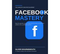 THE COMPLETE CREATOR'S BLUEPRINT FACEBOOK MASTERY: The Complete Creator's Blueprint for Beating the Algorithm, Growing a Page and Community, and Turning Your Audience Into a Profitable Business