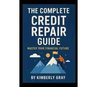 The Complete Credit Repair Guide: Master Your Financial Future