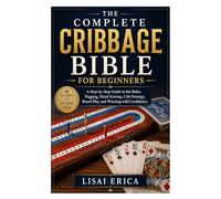 The Complete Cribbage Bible for Beginners: A Step-by-Step Guide to the Rules, Pegging, Hand Scoring, Crib Strategy, Board Play, and Winning with Confidence