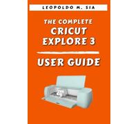 THE COMPLETE CRICUT EXPLORE 3 USER GUIDE