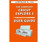 THE COMPLETE CRICUT EXPLORE 3 USER GUIDE
