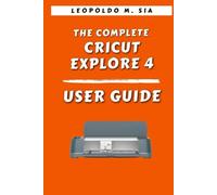 THE COMPLETE CRICUT EXPLORE 4 USER GUIDE