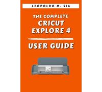 THE COMPLETE CRICUT EXPLORE 4 USER GUIDE