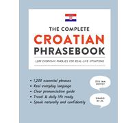 The Complete Croatian Phrasebook: 1,200 Everyday Phrases for Real-Life Situations, Core Vocabulary for Daily Communication, A Practical Speaking Guide (Learn Croatian)