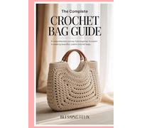 The Complete Crochet Bag Guide: A Comprehensive Journey from Beginner to Expert in Creating Beautiful, Custom Crochet Bags
