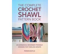 The Complete Crochet Shawl Pattern Book: 25 Gorgeous, Beginner-Friendly Designs for Timeless Wraps