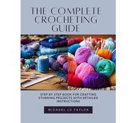The Complete Crocheting Guide: Step by Step Book for Crafting Stunning Projects with Detailed Instructions