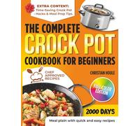 The Complete Crock Pot Cookbook for Beginners: 2000 Days Of No-Fail Crock Pot Recipes With Pantry Staples And Tasty Results Perfect For Busy Families Craving Comfort And Simplicity