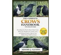 THE COMPLETE CROWS HANDBOOK FOR BEGINNERS: Everything You Need to Know About Crows (Pied crow, Hooded crow, Carrion crow, American crow…) and Advanced ... Species Care, Habitat Setup, Health and more