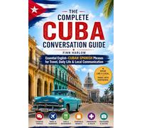 The Complete Cuba Conversation Guide: Essential English-Cuban Spanish Phrases for Travel, Daily Life & Local Communication