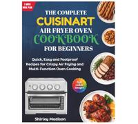 The Complete Cuisinart Air Fryer Oven Cookbook for Beginners: Quick, Easy and Foolproof Recipes for Crispy Air Frying and Multi-Function Oven Cooking