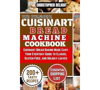 THE COMPLETE CUISINART BREAD MACHINE COOKBOOK: Cuisinart Bread Baking Made Easy- Your Everyday Guide to Classic, Gluten-Free, and Holiday Loaves