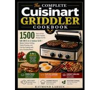 The Complete Cuisinart Griddler Cookbook: 1500 Days of Fast, Flavor-Packed Recipes for the GR-4N 5-in-1 Indoor Grill-Master Contact Grilling, Panini ... Flat-Top Cooking with Easy, Everyday Meals.