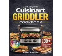 The Complete Cuisinart Griddler Cookbook: Over 100 Easy, Flavor-Packed Recipes for the 5-in-1 Indoor Grill - Breakfasts, Paninis, Seafood, Meats, and Desserts with Dual °F / °C Temperature Guidance