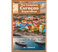 The Complete Curaçao Experience: Your Essential Curaçao Travel Guide to Beaches, Culture, History, and Local Insight