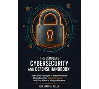 The Complete Cybersecurity and Defense Handbook: Step-by-Step Strategies to Prevent Attacks, Strengthen Your Security Posture, and Stay Ahead of Modern Hackers