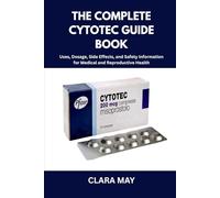 THE COMPLETE CYTOTEC GUIDE BOOK: Uses, Dosage, Side Effects, and Safety Information for Medical and Reproductive Health