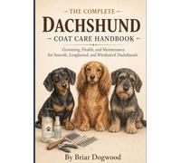 The Complete Dachshund Coat Handbook: Short, Long, and Wire Coat Care, Skin Health, and Shedding Management