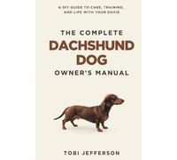 The Complete Dachshund Dog Owner's Manual: A DIY Guide to Care, Training, and Life With Your Doxie (Dog Problem Solver Home Guide)