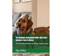 The Complete Dachshund Guide: 500 Expert Answers, Facts & History: The Ultimate Handbook for Wiener Dog Devotees (The Complete Dog Guide Series)