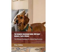 The Complete Dachshund Guide: 500 Expert Answers, Facts & History: The Ultimate Handbook for Wiener Dog Devotees (The Complete Dog Guide Series)