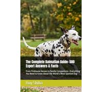 The Complete Dalmatian Guide: 500 Expert Answers & Facts: From Firehouse Heroes to Family Companions-Everything You Need to Know About the World’s Most Spotted Dog (The Complete Dog Guide Series)
