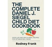 The Complete Daniel J. Siegel Child Diet Cookbook: Good Life and Health Meal Recipes for Optimum Well Being