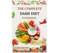 THE COMPLETE DASH DIET COOKBOOK: Delicious And Heart-Healthy Recipes To Lower Blood Pressure And Boost Wellness